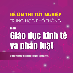 Đề ôn thi tốt nghiệp THPT môn Giáo dục Kinh tế và Pháp luật (Biên soạn theo Chương trình giáo dục phổ thông 2018)